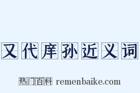 又代庠孙近义词是什么意思的图片